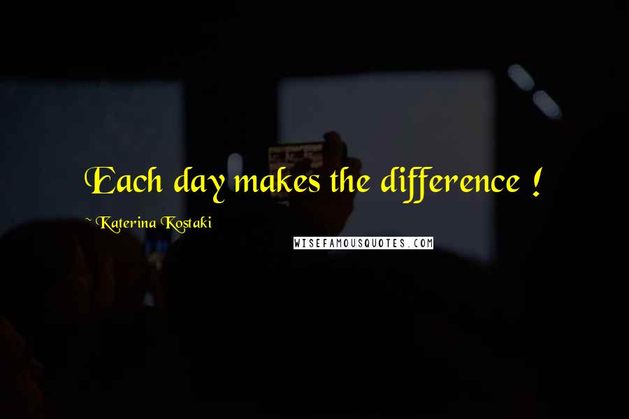 Katerina Kostaki Quotes: Each day makes the difference !