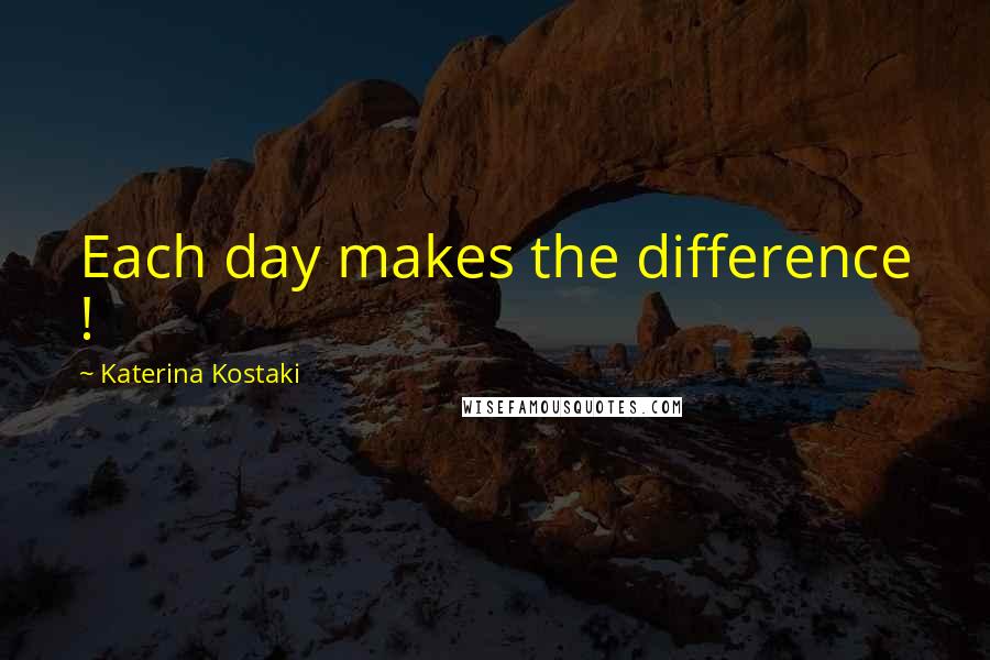 Katerina Kostaki Quotes: Each day makes the difference !