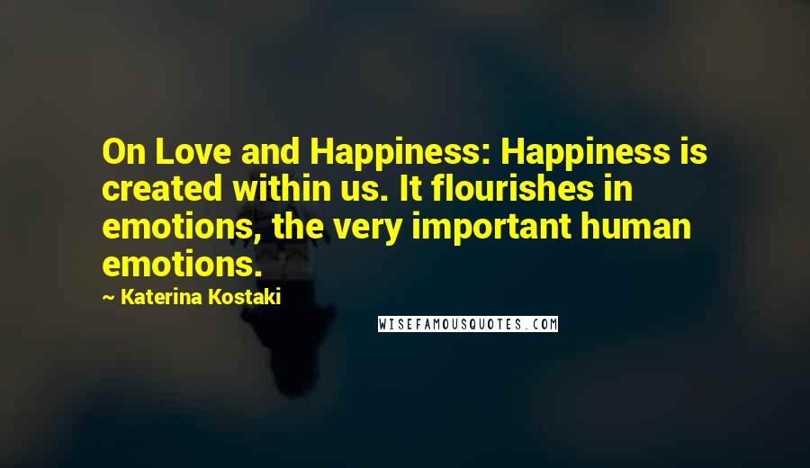 Katerina Kostaki Quotes: On Love and Happiness: Happiness is created within us. It flourishes in emotions, the very important human emotions.