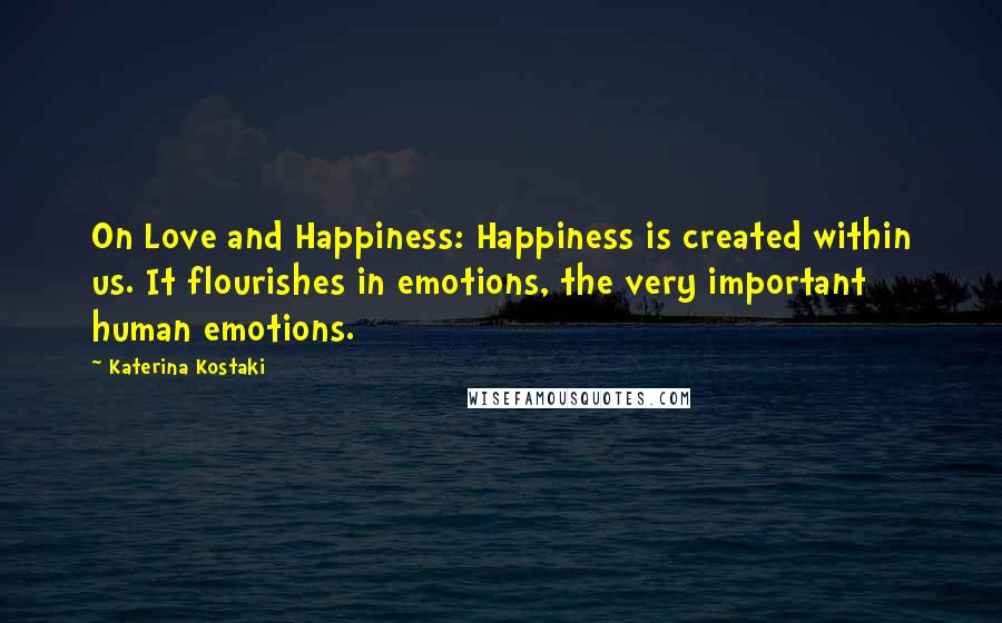 Katerina Kostaki Quotes: On Love and Happiness: Happiness is created within us. It flourishes in emotions, the very important human emotions.