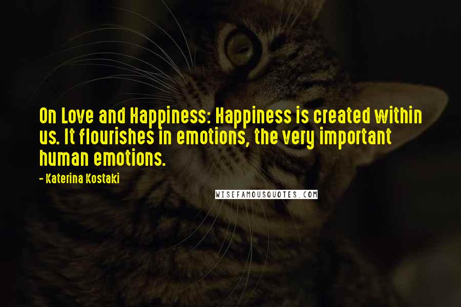 Katerina Kostaki Quotes: On Love and Happiness: Happiness is created within us. It flourishes in emotions, the very important human emotions.