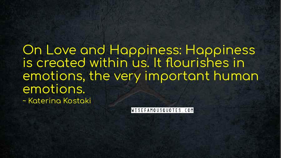 Katerina Kostaki Quotes: On Love and Happiness: Happiness is created within us. It flourishes in emotions, the very important human emotions.