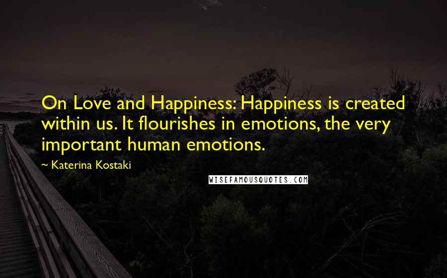 Katerina Kostaki Quotes: On Love and Happiness: Happiness is created within us. It flourishes in emotions, the very important human emotions.