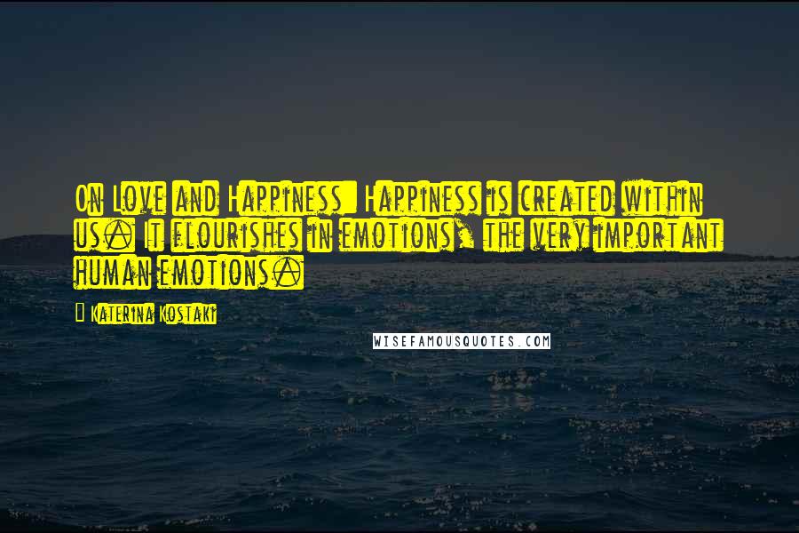 Katerina Kostaki Quotes: On Love and Happiness: Happiness is created within us. It flourishes in emotions, the very important human emotions.