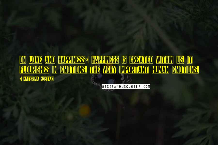 Katerina Kostaki Quotes: On Love and Happiness: Happiness is created within us. It flourishes in emotions, the very important human emotions.