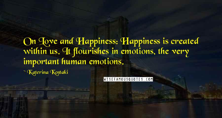 Katerina Kostaki Quotes: On Love and Happiness: Happiness is created within us. It flourishes in emotions, the very important human emotions.