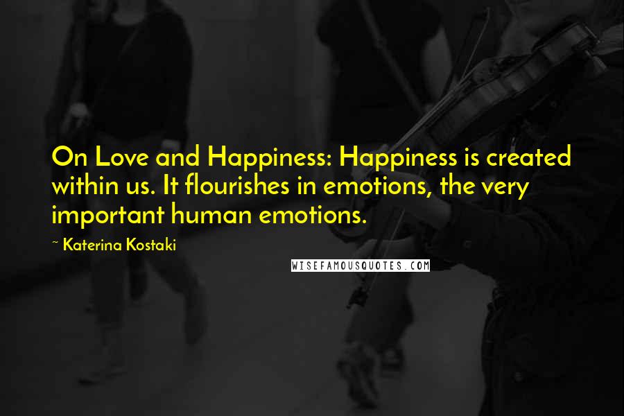 Katerina Kostaki Quotes: On Love and Happiness: Happiness is created within us. It flourishes in emotions, the very important human emotions.