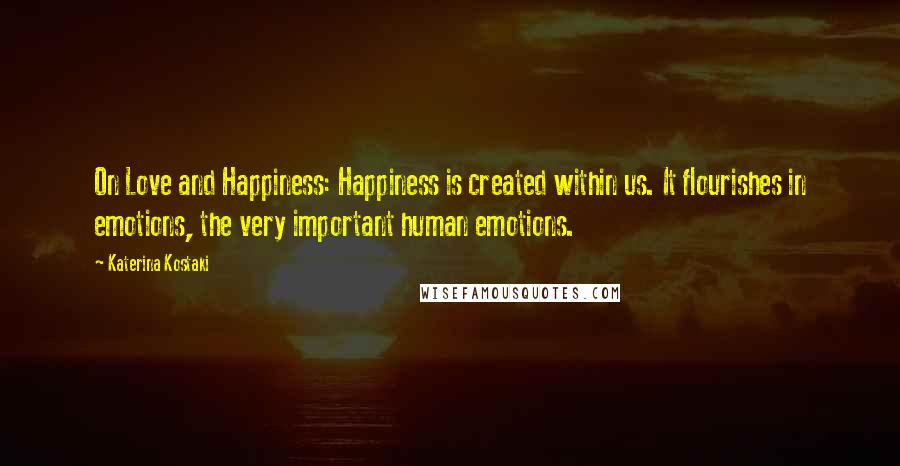 Katerina Kostaki Quotes: On Love and Happiness: Happiness is created within us. It flourishes in emotions, the very important human emotions.