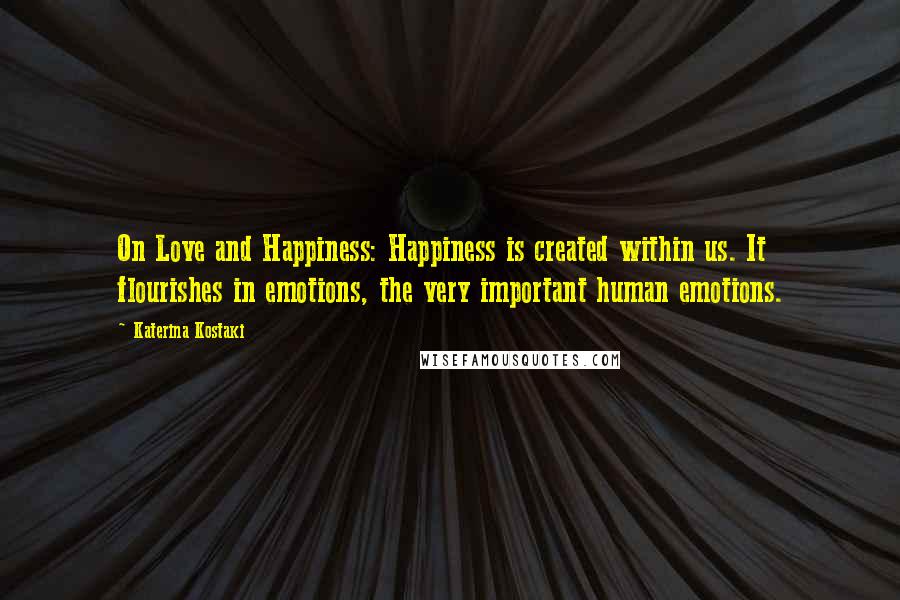 Katerina Kostaki Quotes: On Love and Happiness: Happiness is created within us. It flourishes in emotions, the very important human emotions.