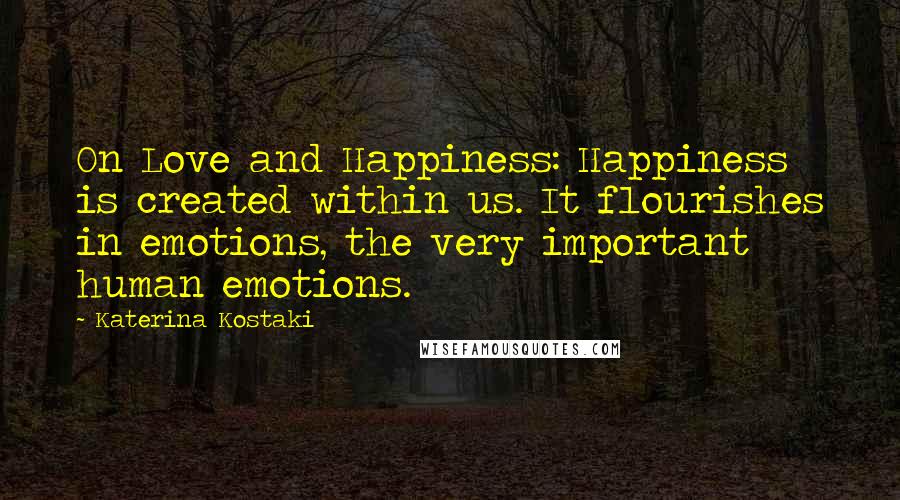 Katerina Kostaki Quotes: On Love and Happiness: Happiness is created within us. It flourishes in emotions, the very important human emotions.