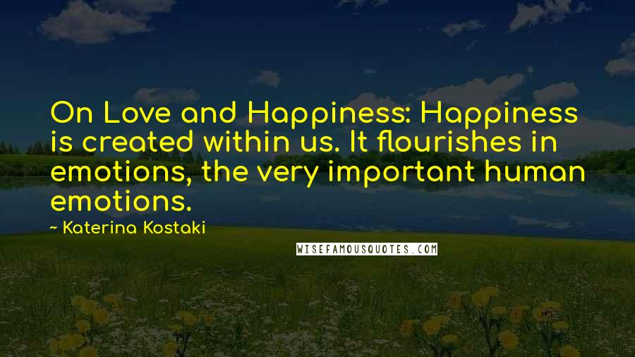 Katerina Kostaki Quotes: On Love and Happiness: Happiness is created within us. It flourishes in emotions, the very important human emotions.