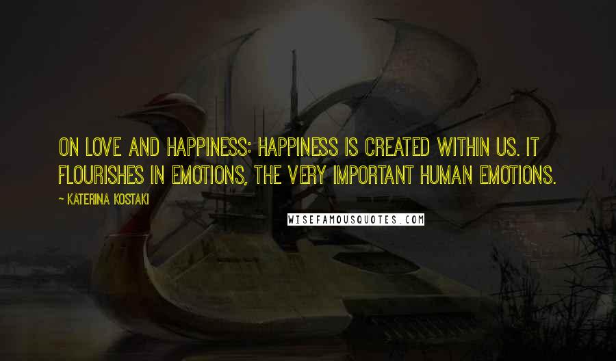 Katerina Kostaki Quotes: On Love and Happiness: Happiness is created within us. It flourishes in emotions, the very important human emotions.