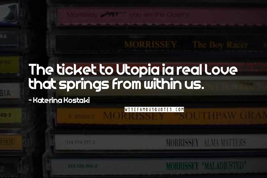 Katerina Kostaki Quotes: The ticket to Utopia ia real Love that springs from within us.