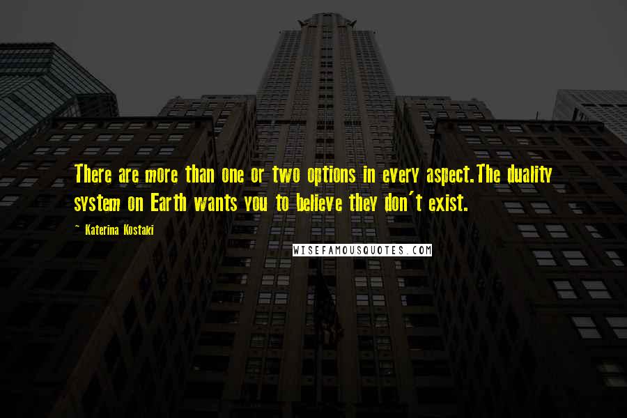 Katerina Kostaki Quotes: There are more than one or two options in every aspect.The duality system on Earth wants you to believe they don't exist.