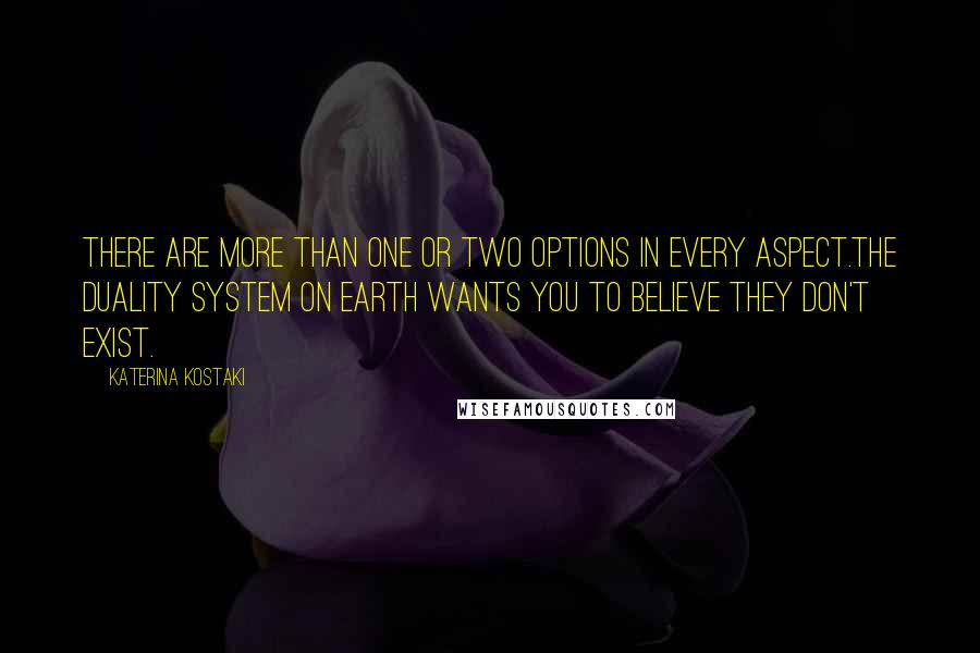 Katerina Kostaki Quotes: There are more than one or two options in every aspect.The duality system on Earth wants you to believe they don't exist.