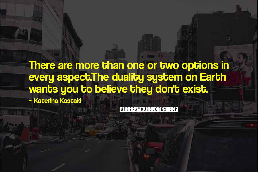 Katerina Kostaki Quotes: There are more than one or two options in every aspect.The duality system on Earth wants you to believe they don't exist.