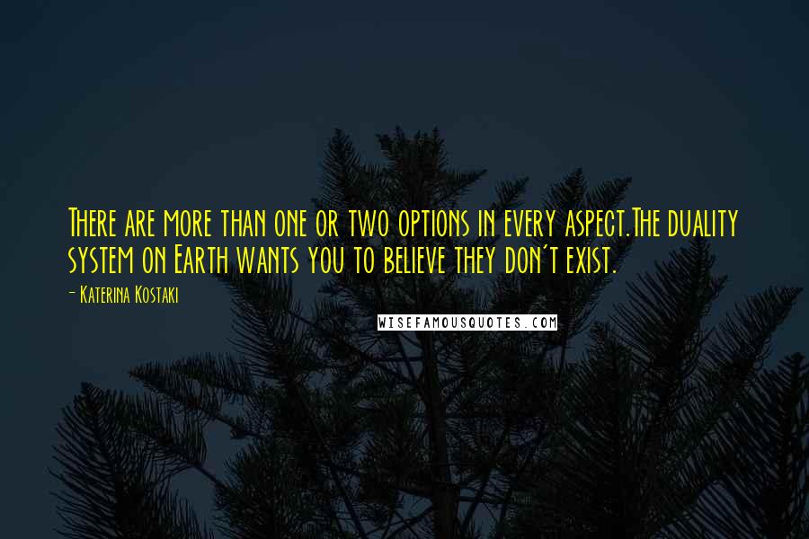 Katerina Kostaki Quotes: There are more than one or two options in every aspect.The duality system on Earth wants you to believe they don't exist.