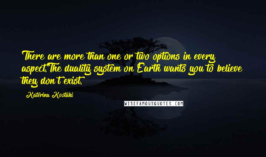 Katerina Kostaki Quotes: There are more than one or two options in every aspect.The duality system on Earth wants you to believe they don't exist.