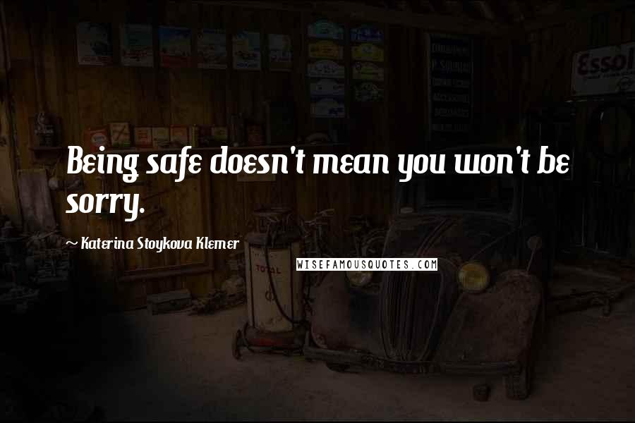 Katerina Stoykova Klemer Quotes: Being safe doesn't mean you won't be sorry.