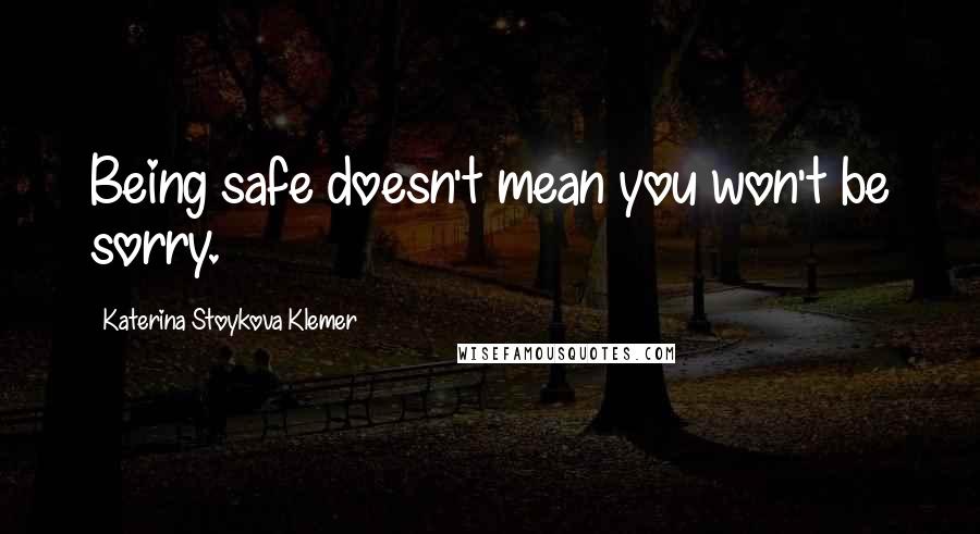 Katerina Stoykova Klemer Quotes: Being safe doesn't mean you won't be sorry.