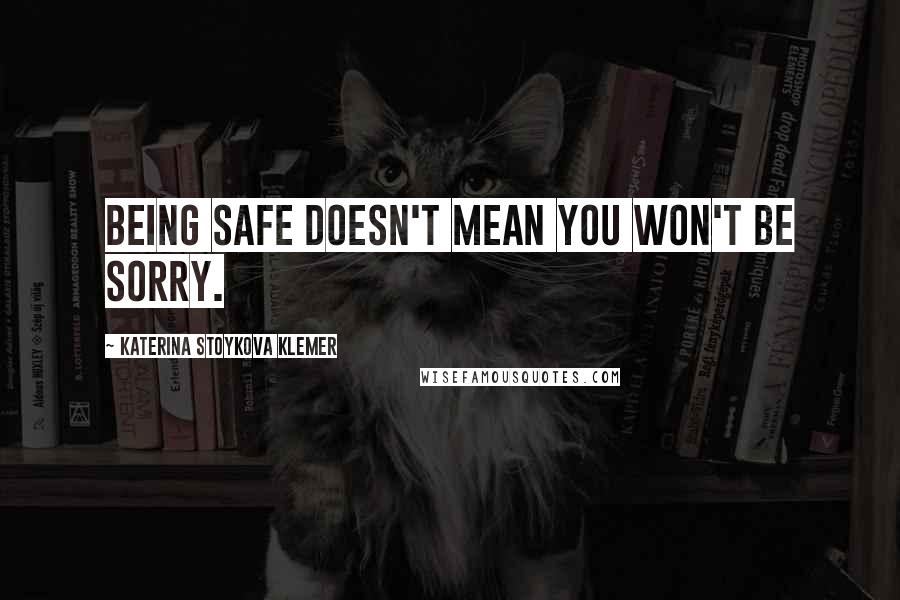 Katerina Stoykova Klemer Quotes: Being safe doesn't mean you won't be sorry.