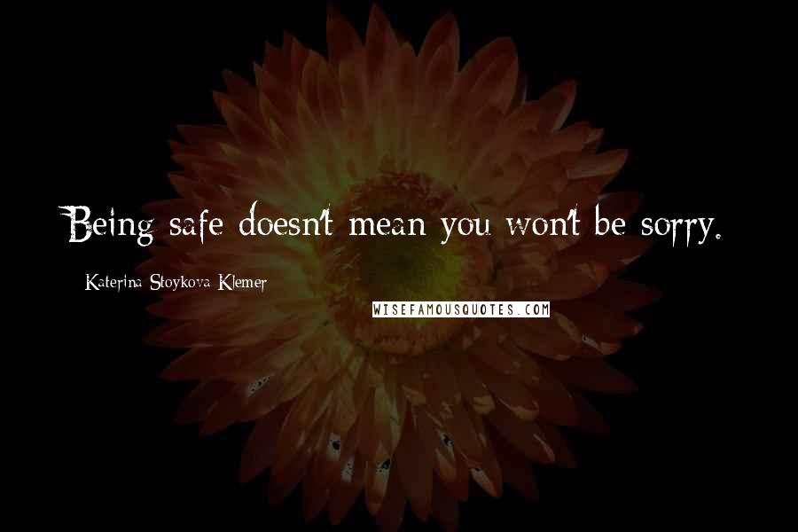 Katerina Stoykova Klemer Quotes: Being safe doesn't mean you won't be sorry.