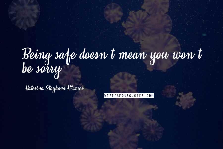 Katerina Stoykova Klemer Quotes: Being safe doesn't mean you won't be sorry.