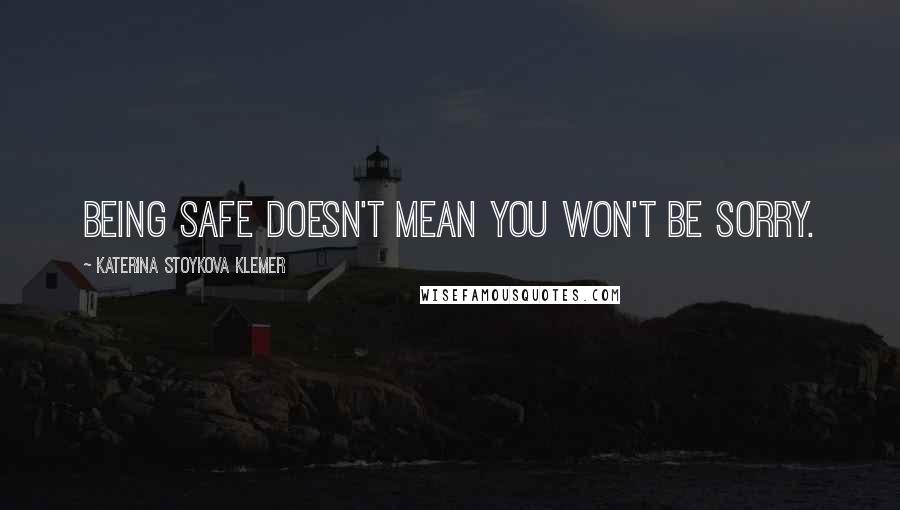 Katerina Stoykova Klemer Quotes: Being safe doesn't mean you won't be sorry.