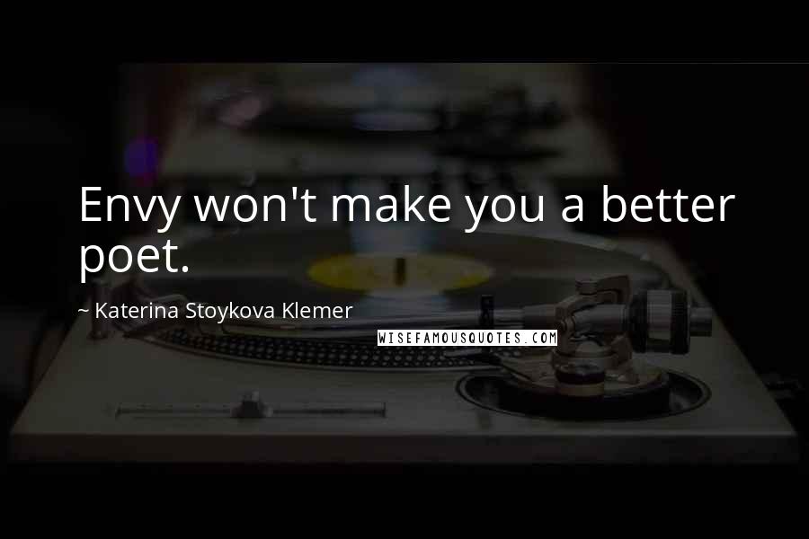 Katerina Stoykova Klemer Quotes: Envy won't make you a better poet.