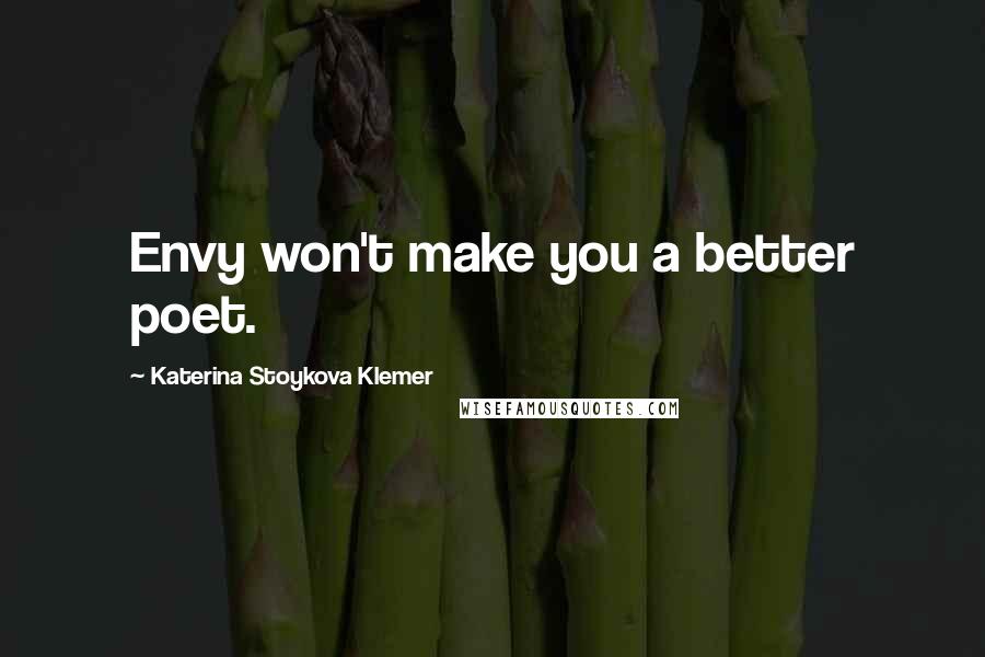 Katerina Stoykova Klemer Quotes: Envy won't make you a better poet.