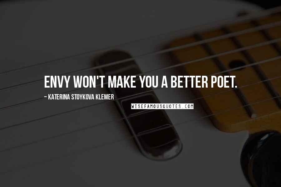 Katerina Stoykova Klemer Quotes: Envy won't make you a better poet.