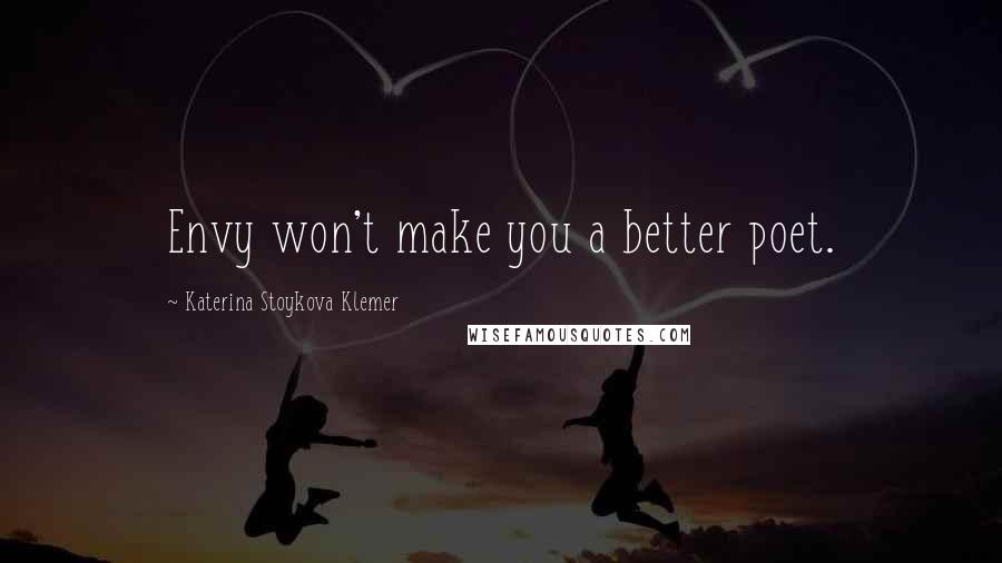 Katerina Stoykova Klemer Quotes: Envy won't make you a better poet.