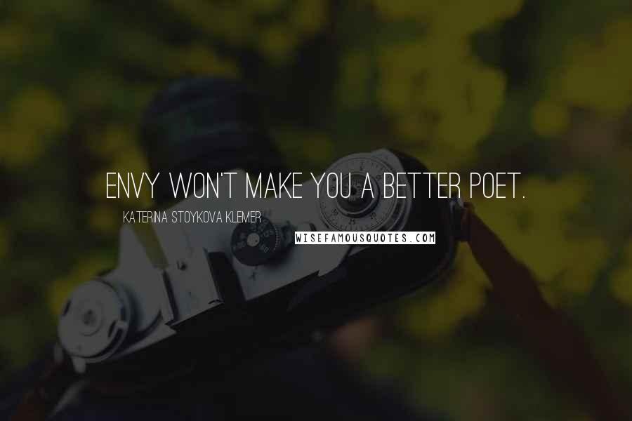 Katerina Stoykova Klemer Quotes: Envy won't make you a better poet.