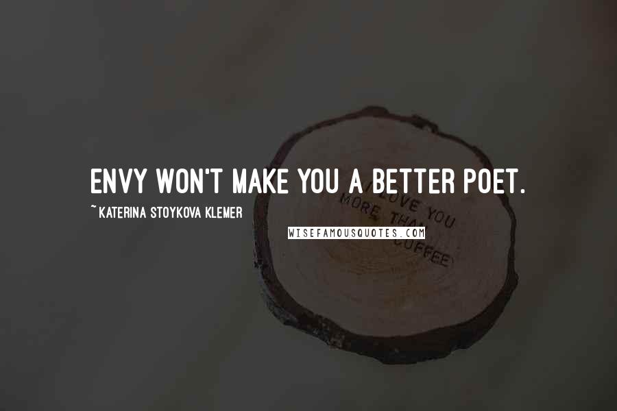Katerina Stoykova Klemer Quotes: Envy won't make you a better poet.
