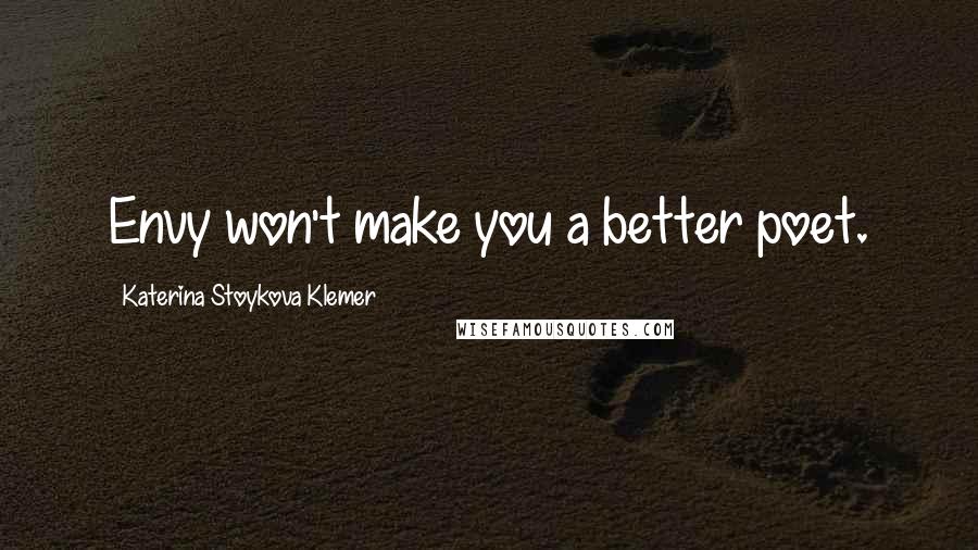 Katerina Stoykova Klemer Quotes: Envy won't make you a better poet.