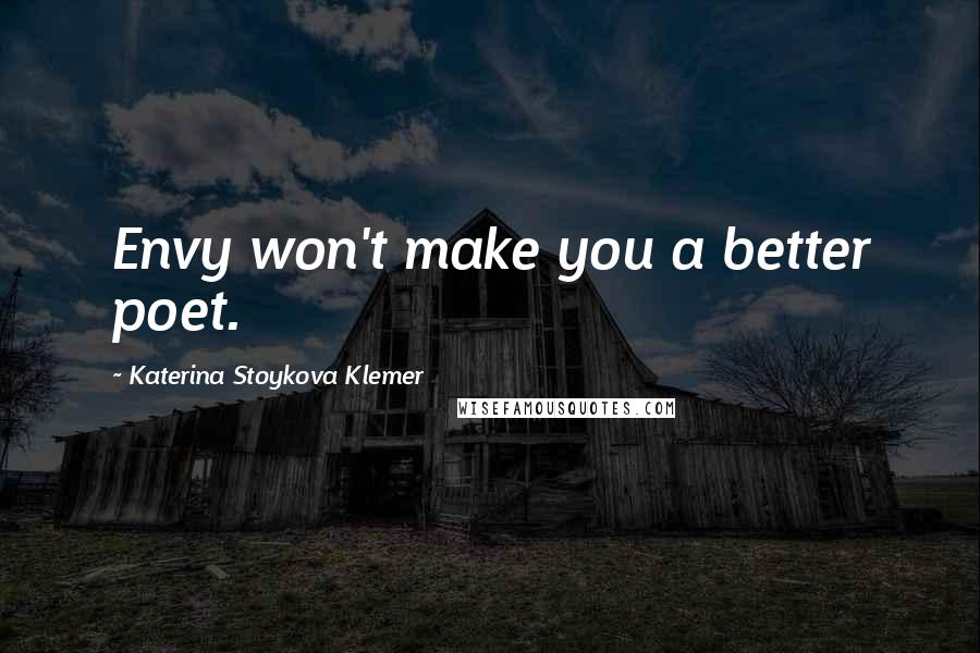 Katerina Stoykova Klemer Quotes: Envy won't make you a better poet.