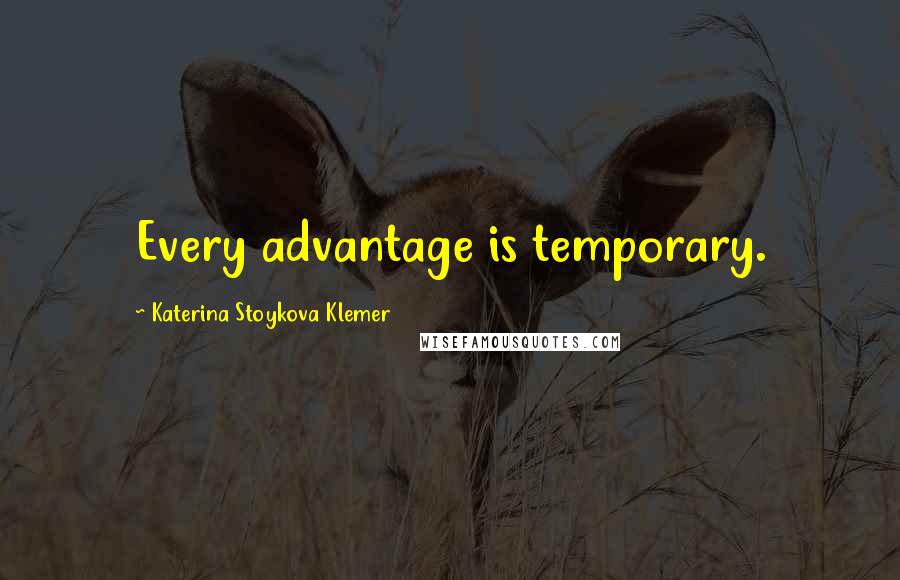 Katerina Stoykova Klemer Quotes: Every advantage is temporary.