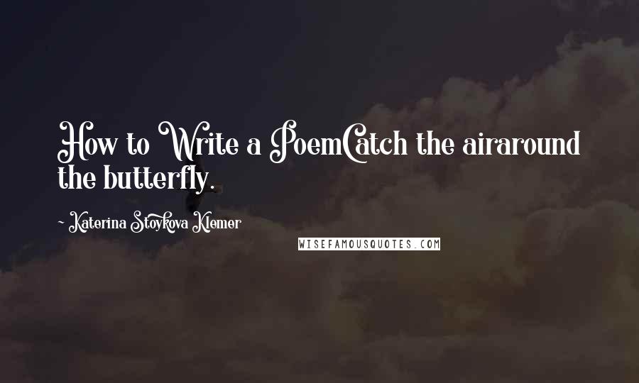 Katerina Stoykova Klemer Quotes: How to Write a PoemCatch the airaround the butterfly.