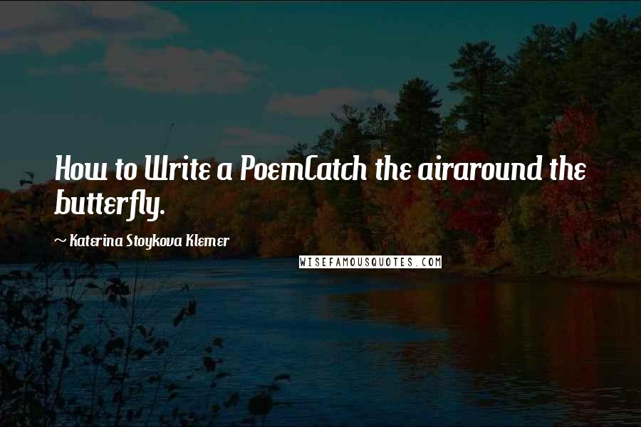 Katerina Stoykova Klemer Quotes: How to Write a PoemCatch the airaround the butterfly.