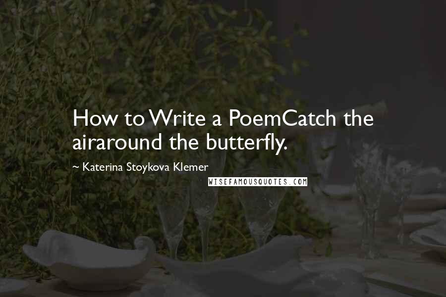 Katerina Stoykova Klemer Quotes: How to Write a PoemCatch the airaround the butterfly.