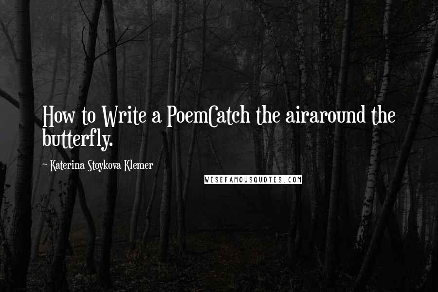 Katerina Stoykova Klemer Quotes: How to Write a PoemCatch the airaround the butterfly.