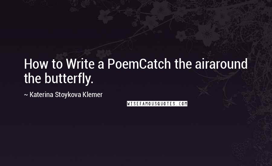 Katerina Stoykova Klemer Quotes: How to Write a PoemCatch the airaround the butterfly.