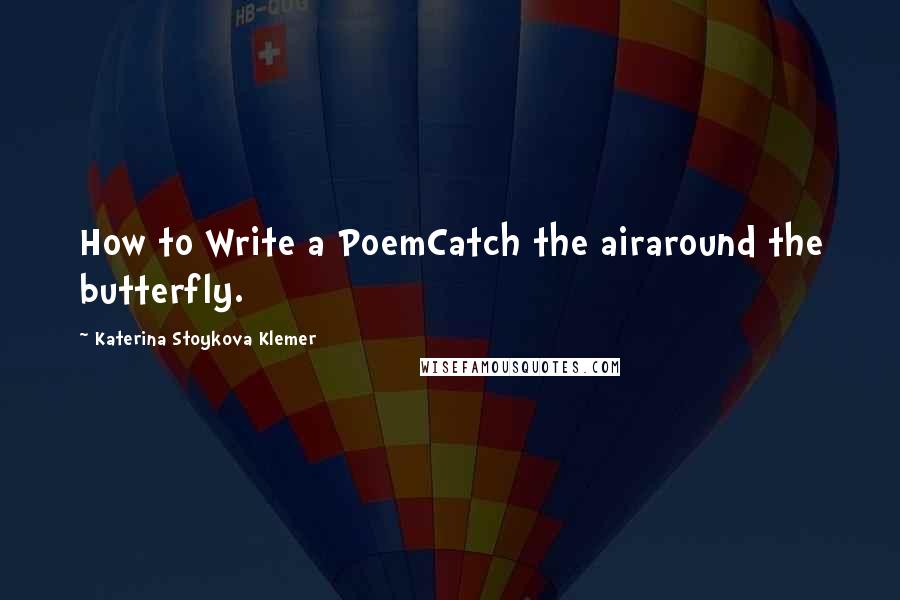 Katerina Stoykova Klemer Quotes: How to Write a PoemCatch the airaround the butterfly.