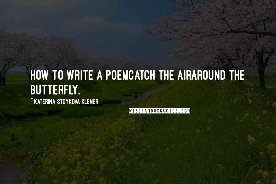 Katerina Stoykova Klemer Quotes: How to Write a PoemCatch the airaround the butterfly.