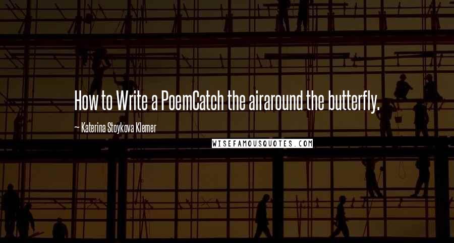 Katerina Stoykova Klemer Quotes: How to Write a PoemCatch the airaround the butterfly.