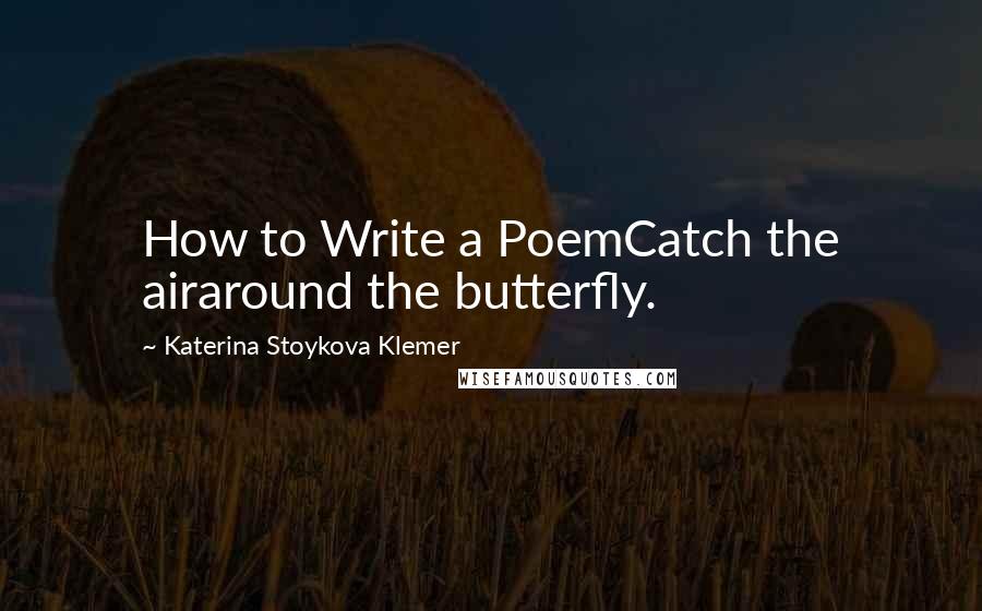 Katerina Stoykova Klemer Quotes: How to Write a PoemCatch the airaround the butterfly.