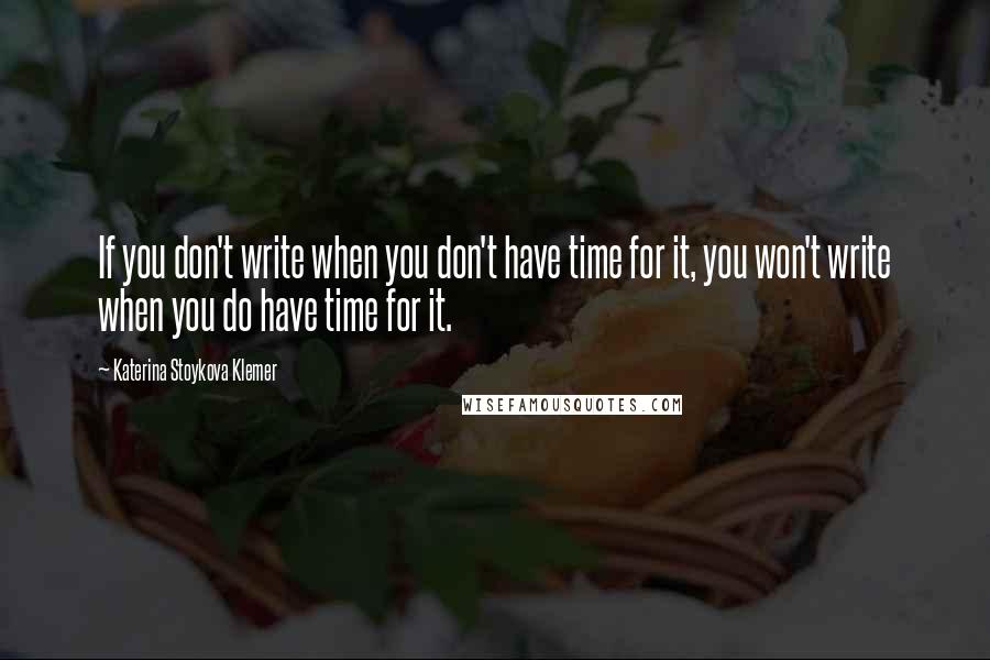 Katerina Stoykova Klemer Quotes: If you don't write when you don't have time for it, you won't write when you do have time for it.