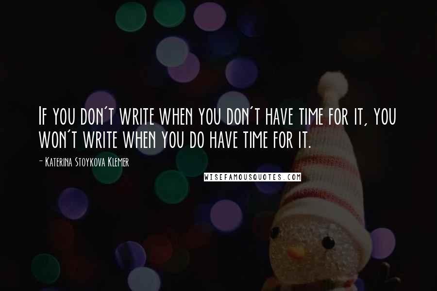 Katerina Stoykova Klemer Quotes: If you don't write when you don't have time for it, you won't write when you do have time for it.