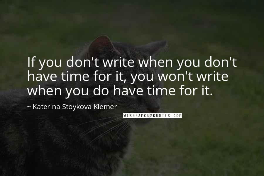 Katerina Stoykova Klemer Quotes: If you don't write when you don't have time for it, you won't write when you do have time for it.