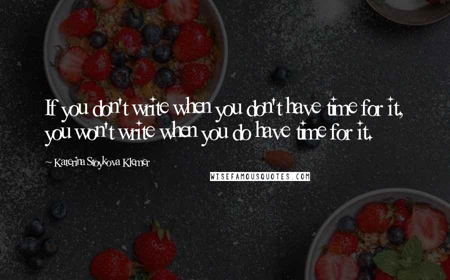 Katerina Stoykova Klemer Quotes: If you don't write when you don't have time for it, you won't write when you do have time for it.